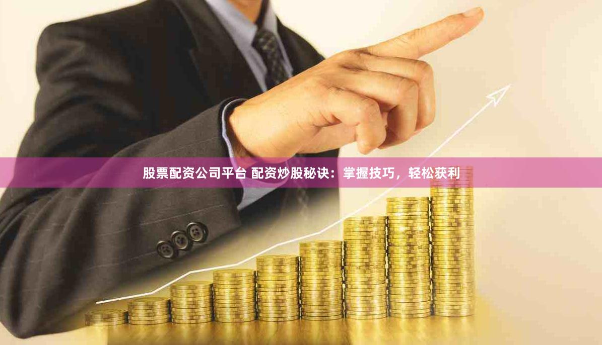 股票配资公司平台 配资炒股秘诀：掌握技巧，轻松获利