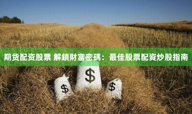 期货配资股票 解鎖財富密碼：最佳股票配資炒股指南