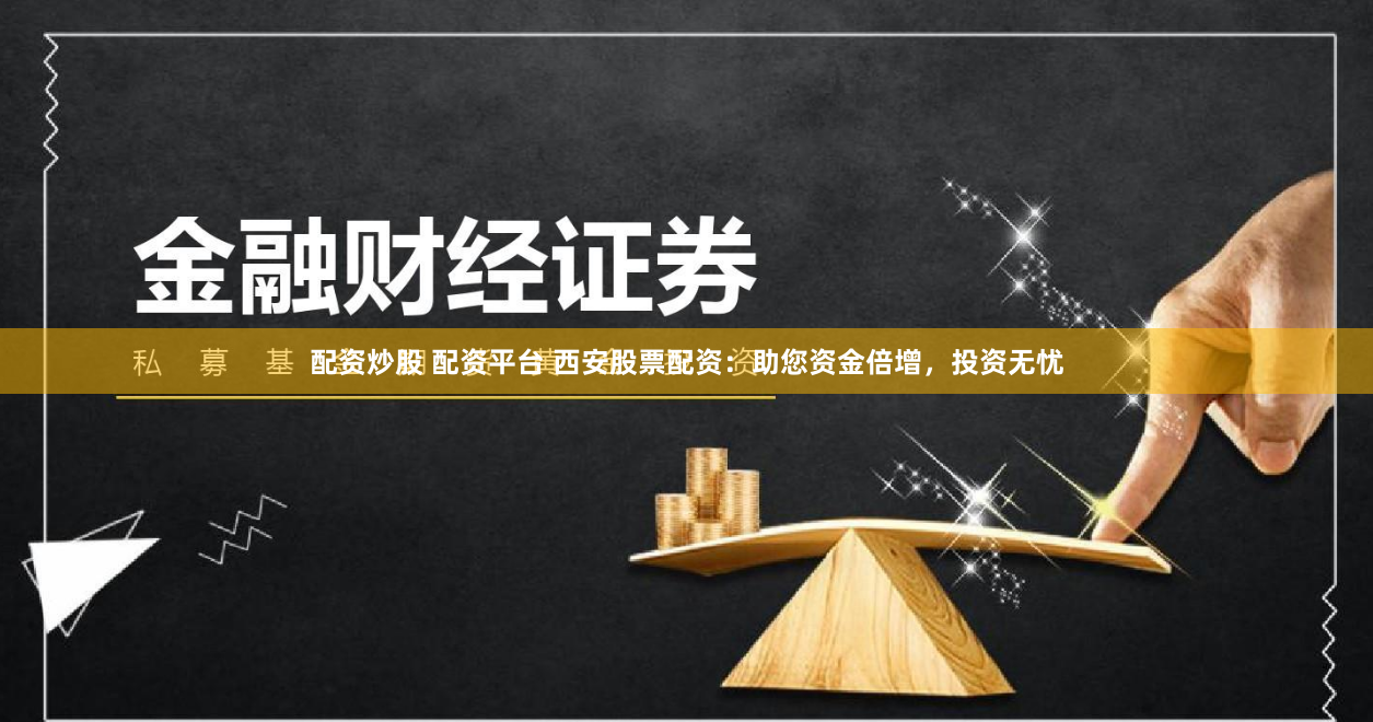 配资炒股 配资平台 西安股票配资：助您资金倍增，投资无忧