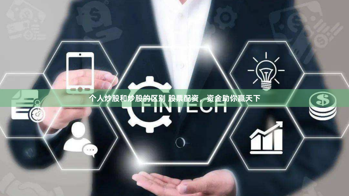 个人炒股和炒股的区别 股票配资，资金助你赢天下