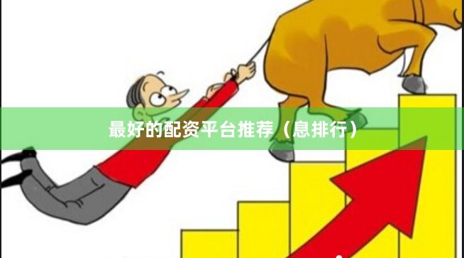 最好的配资平台推荐（息排行）